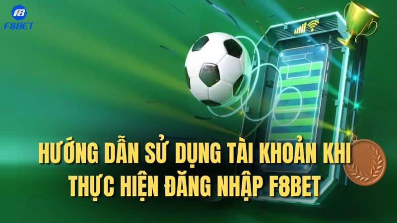 Hướng dẫn sử dụng tài khoản khi thực hiện đăng nhập F8bet