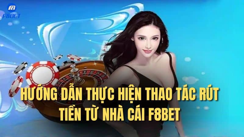Hướng dẫn thực hiện thao tác rút tiền từ nhà cái F8bet