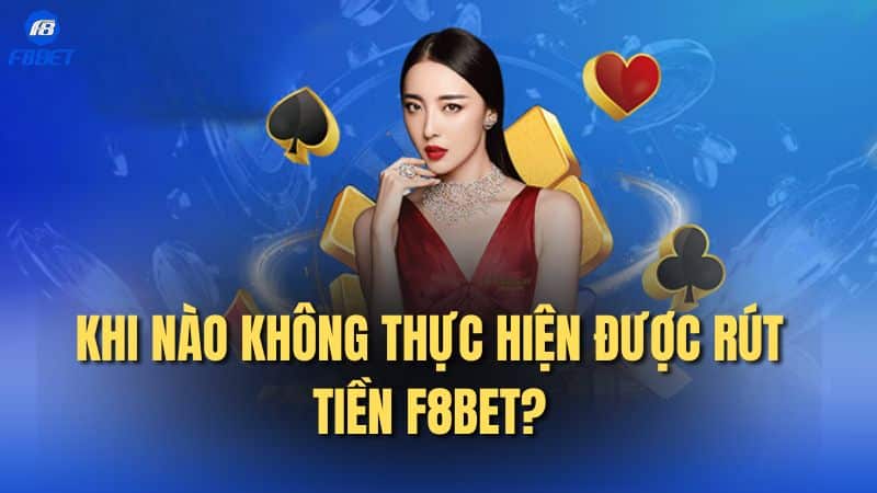 Khi nào không thực hiện được rút tiền F8bet?