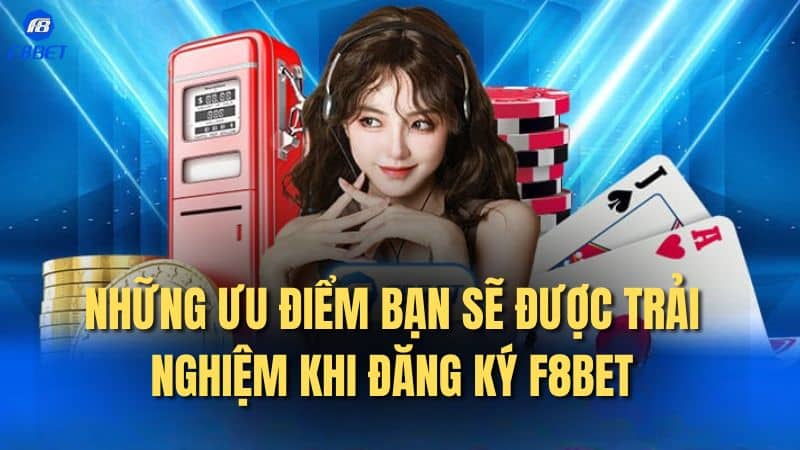 Những ưu điểm bạn sẽ được trải nghiệm khi đăng ký F8bet
